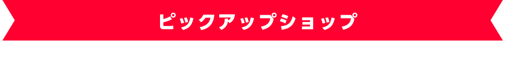 ピックアップショップ
