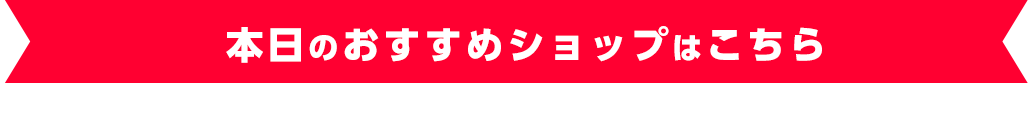 本日のおすすめショップはこちら